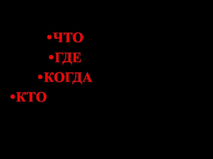 ЧТО произошло? ГДЕ произошло? КОГДА произошло? КТО участвовал в событии?