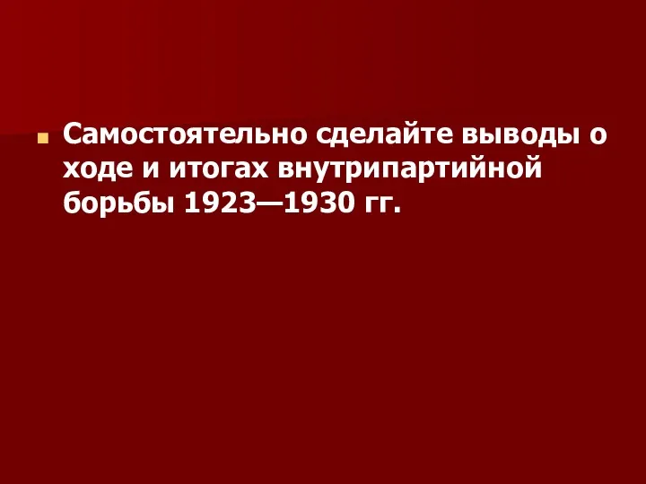 Самостоятельно сделайте выводы о ходе и итогах внутрипартийной борьбы 1923—1930 гг.