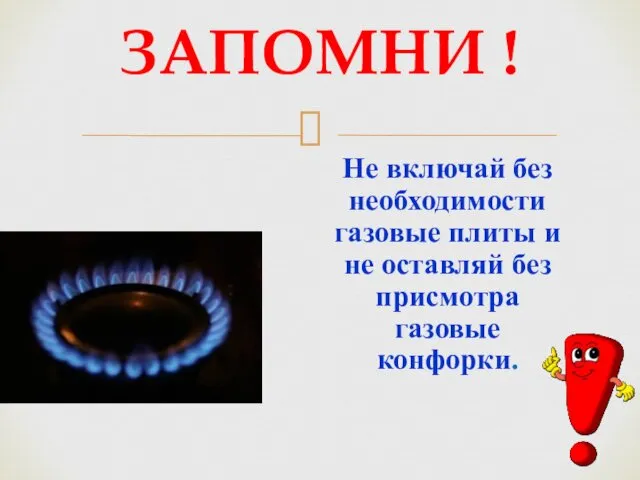 ЗАПОМНИ ! Не включай без необходимости газовые плиты и не оставляй без присмотра газовые конфорки.