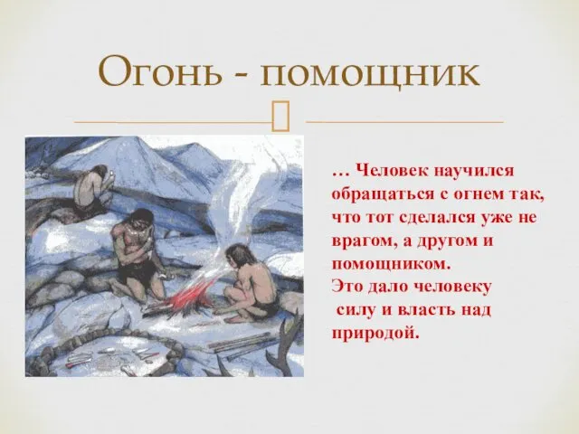 Огонь - помощник … Человек научился обращаться с огнем так,