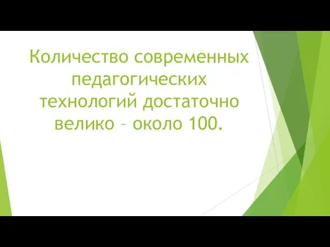 Количество современных педагогических технологий достаточно велико – около 100.