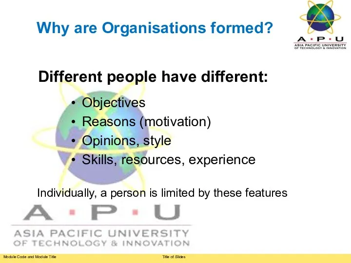 Why are Organisations formed? Objectives Reasons (motivation) Opinions, style Skills,