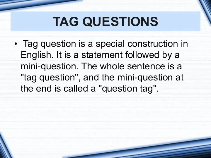 TAG QUESTIONS Tag question is a special construction in English.