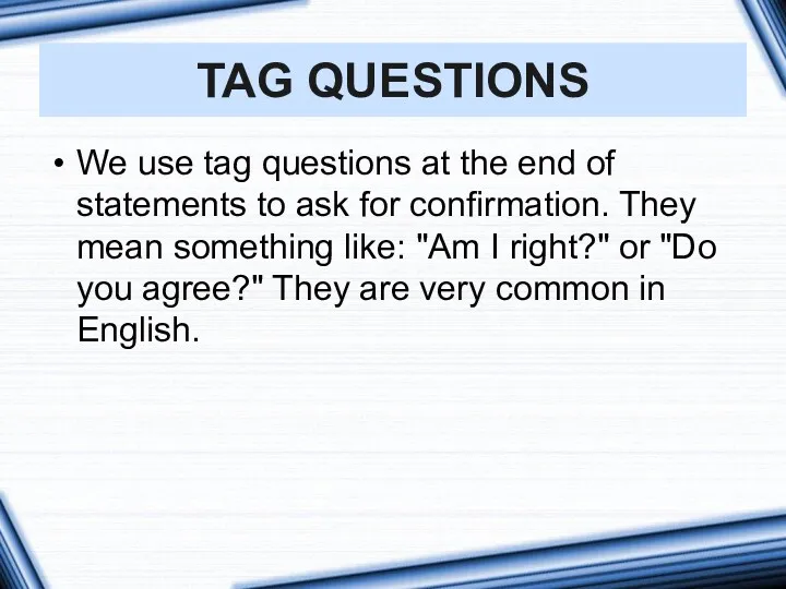 We use tag questions at the end of statements to