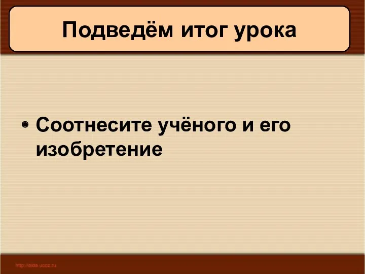 11/19/2022 Антоненкова А.В. МОУ Будинская ООШ Подведём итог урока Соотнесите учёного и его изобретение