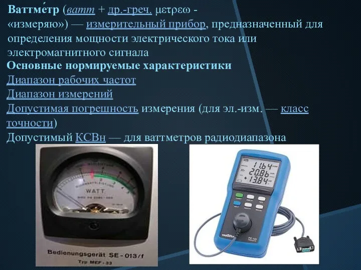 Ваттме́тр (ватт + др.-греч. μετρεω - «измеряю») — измерительный прибор,