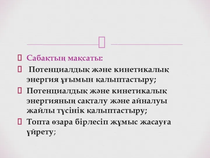 Сабақтың мақсаты: Потенциалдық және кинетикалық энергия ұғымын қалыптастыру; Потенциалдық және