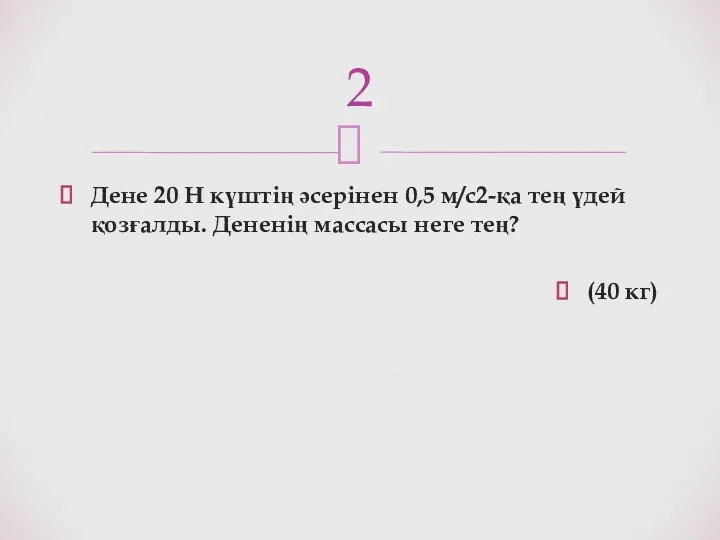 Дене 20 Н күштің әсерінен 0,5 м/с2-қа тең үдей қозғалды.