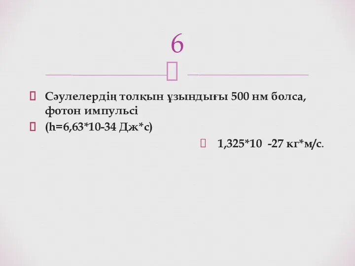 Сәулелердің толқын ұзындығы 500 нм болса, фотон импульсі (h=6,63*10-34 Дж*с) 1,325*10 -27 кг*м/с. 6