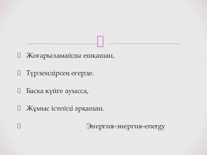 Жоғарыламайды ешқашан, Түрлендірсең егерде. Басқа күйге ауысса, Жұмыс істейді әрқашан. Энергия-энергия-energy