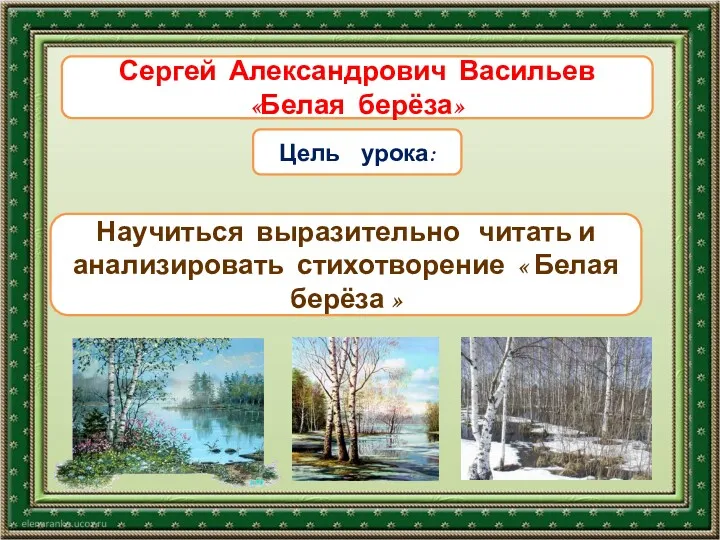 Тема урока Цель урока: Научиться выразительно читать и анализировать стихотворение « Белая берёза