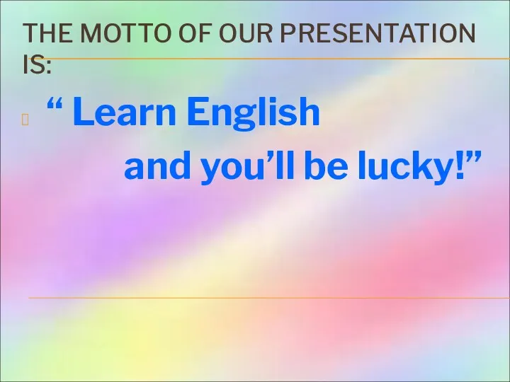 THE MOTTO OF OUR PRESENTATION IS: “ Learn English and you’ll be lucky!”