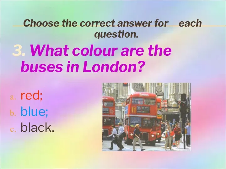 Choose the correct answer for each question. 3. What colour