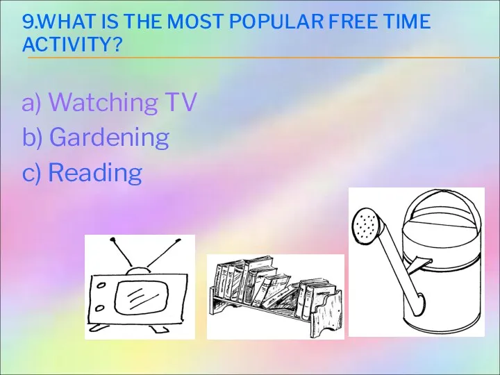 9.WHAT IS THE MOST POPULAR FREE TIME ACTIVITY? a) Watching TV b) Gardening c) Reading