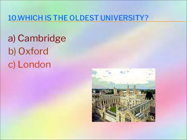 10.WHICH IS THE OLDEST UNIVERSITY? a) Cambridge b) Oxford c) London