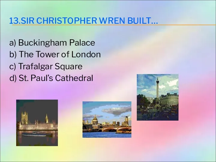 13.SIR CHRISTOPHER WREN BUILT… a) Buckingham Palace b) The Tower