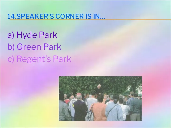 14.SPEAKER’S CORNER IS IN… a) Hyde Park b) Green Park c) Regent’s Park