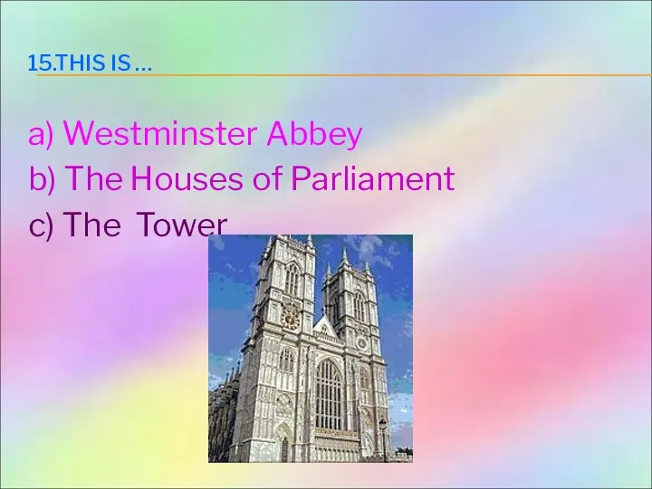 15.THIS IS … a) Westminster Abbey b) The Houses of Parliament c) The Tower
