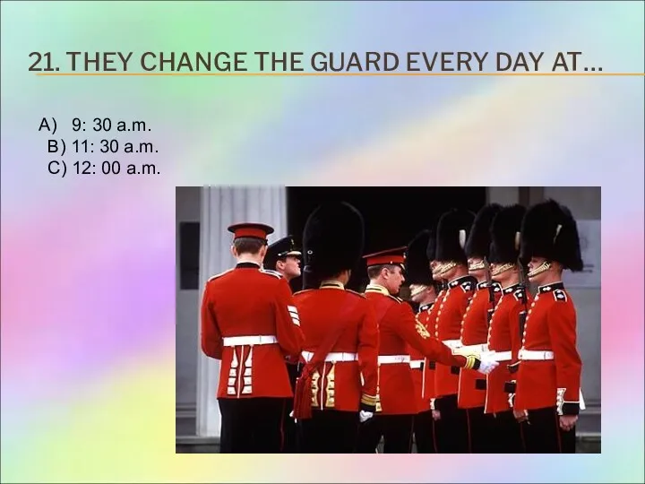 21. THEY CHANGE THE GUARD EVERY DAY AT… 9: 30