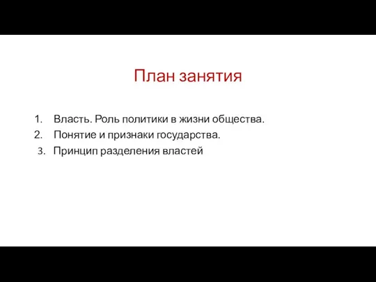 План занятия Власть. Роль политики в жизни общества. Понятие и признаки государства. 3. Принцип разделения властей