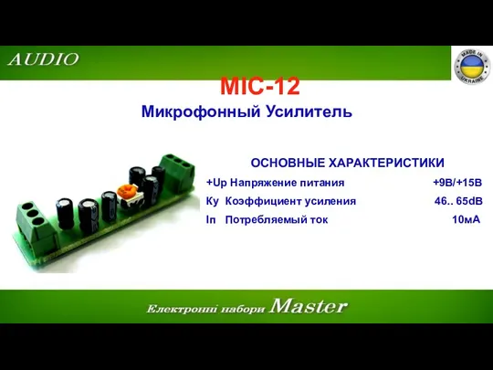 MIC-12 Микрофонный Усилитель ОСНОВНЫЕ ХАРАКТЕРИСТИКИ +Up Напряжение питания +9В/+15В Ку