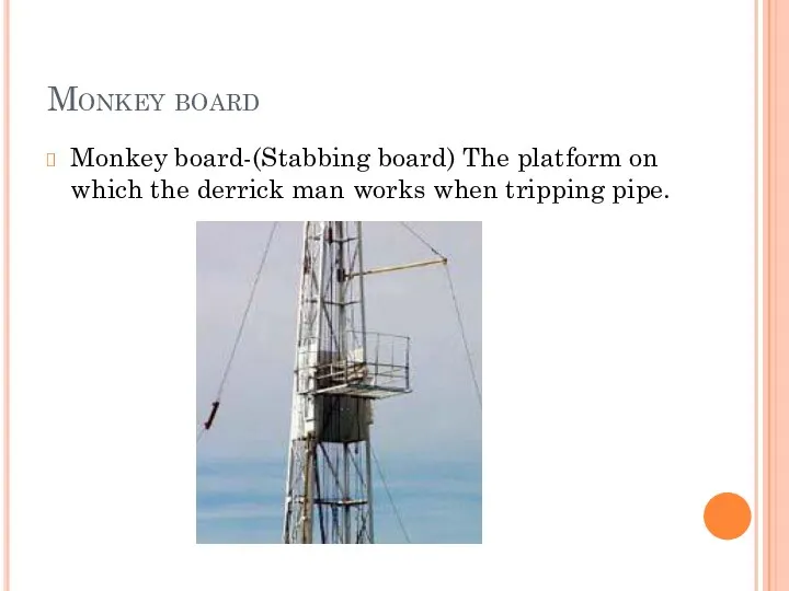 Monkey board Monkey board-(Stabbing board) The platform on which the derrick man works when tripping pipe.