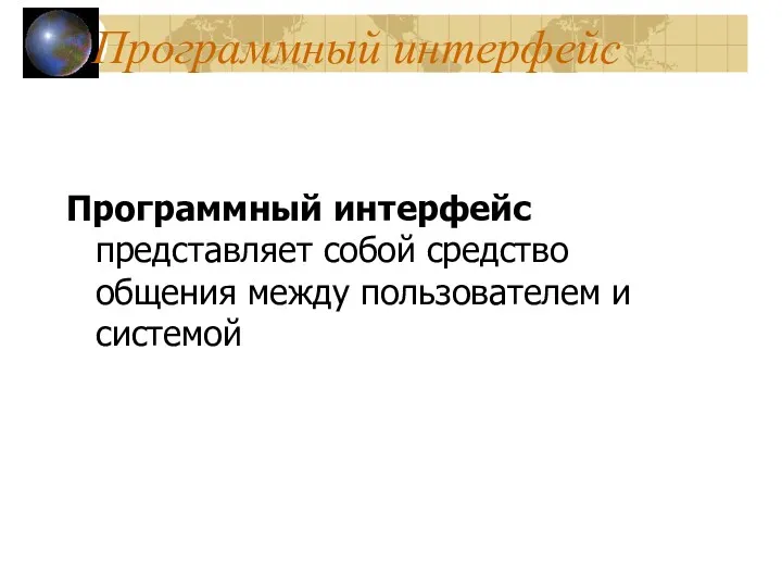 Программный интерфейс Программный интерфейс представляет собой средство общения между пользователем и системой