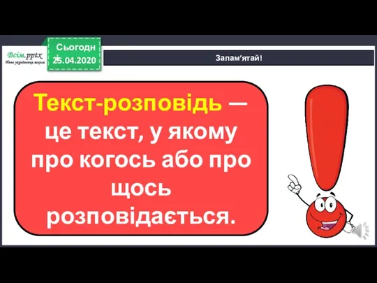 25.04.2020 Сьогодні Запам’ятай! Текст-розповідь — це текст, у якому про когось або про щось розповідається.