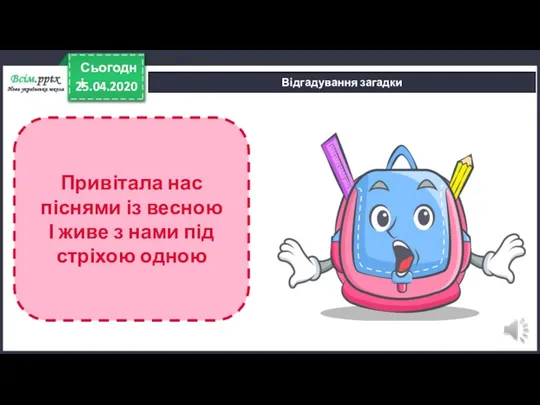 25.04.2020 Сьогодні Відгадування загадки Привітала нас піснями із весною І живе з нами під стріхою одною