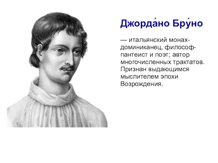 Джорда́но Бру́но — итальянский монах-доминиканец, философ-пантеист и поэт; автор многочисленных трактатов. Признан выдающимся мыслителем эпохи Возрождения.