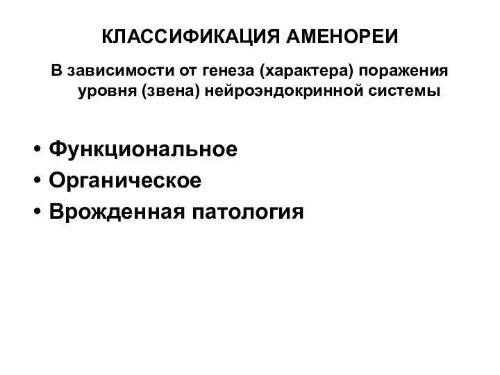 КЛАССИФИКАЦИЯ АМЕНОРЕИ В зависимости от генеза (характера) поражения уровня (звена) нейроэндокринной системы Функциональное Органическое Врожденная патология