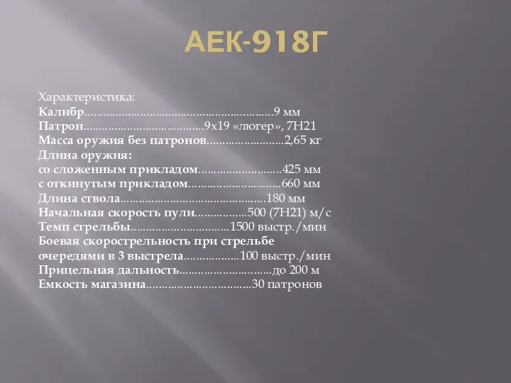 АЕК-918Г Характеристика: Калибр.............................................................9 мм Патрон.......................................9х19 «люгер», 7Н21 Масса оружия без