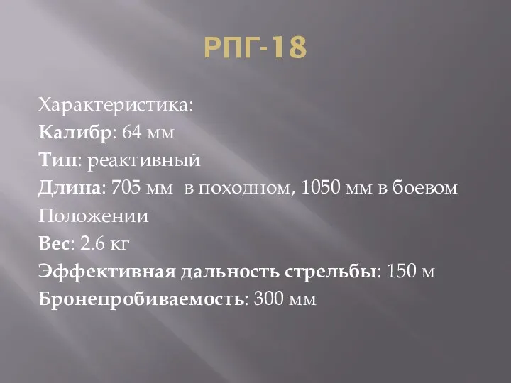 РПГ-18 Характеристика: Калибр: 64 мм Тип: реактивный Длина: 705 мм
