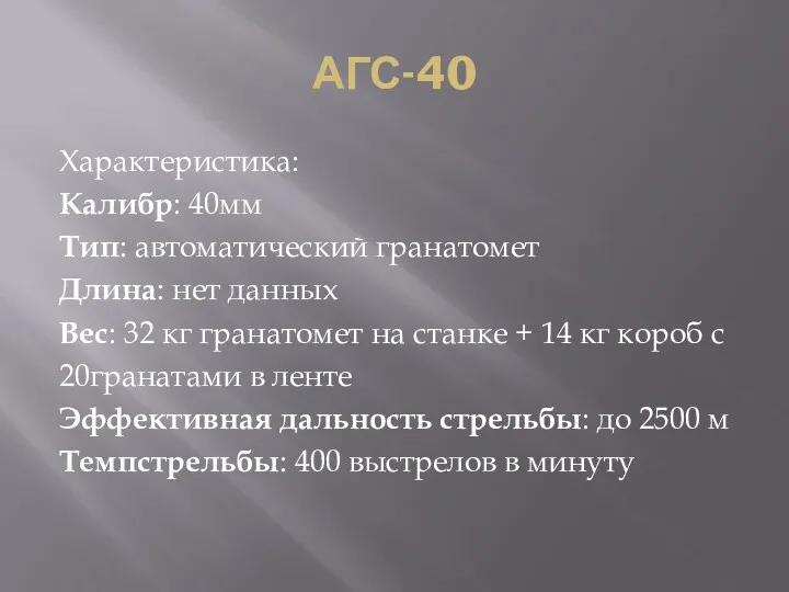 АГС-40 Характеристика: Калибр: 40мм Тип: автоматический гранатомет Длина: нет данных