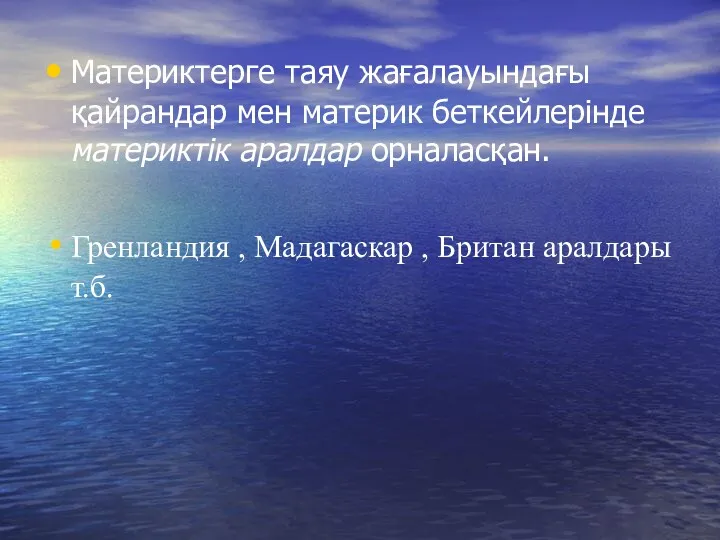 Материктерге таяу жағалауындағы қайрандар мен материк беткейлерінде материктік аралдар орналасқан.