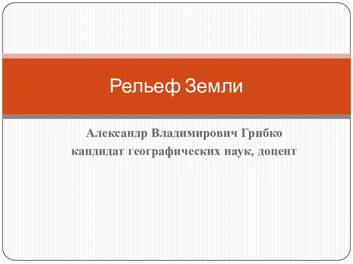 Александр Владимирович Грибко кандидат географических наук, доцент Рельеф Земли