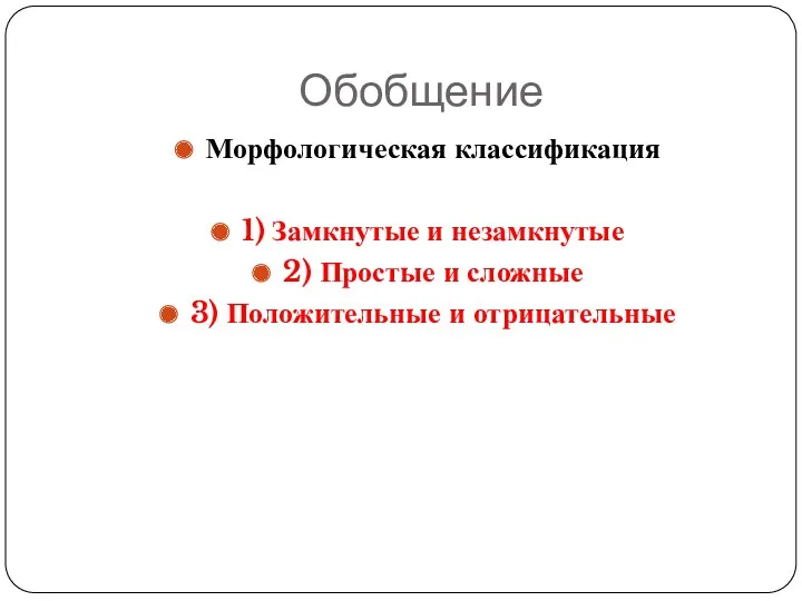 Обобщение Морфологическая классификация 1) Замкнутые и незамкнутые 2) Простые и сложные 3) Положительные и отрицательные