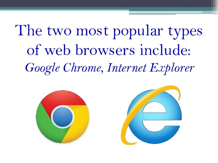 The two most popular types of web browsers include: Google Chrome, Internet Explorer