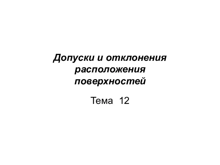 Допуски и отклонения расположения поверхностей Тема 12