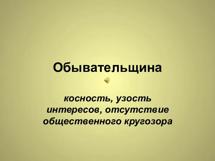 Обывательщина косность, узость интересов, отсутствие общественного кругозора