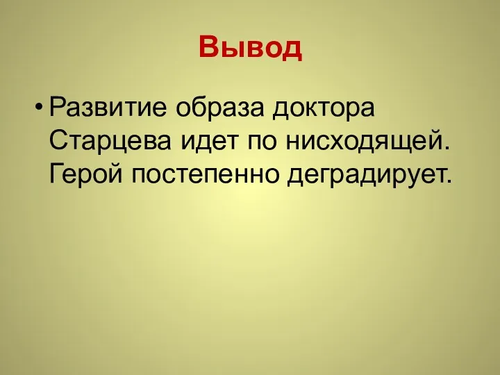 Вывод Развитие образа доктора Старцева идет по нисходящей. Герой постепенно деградирует.