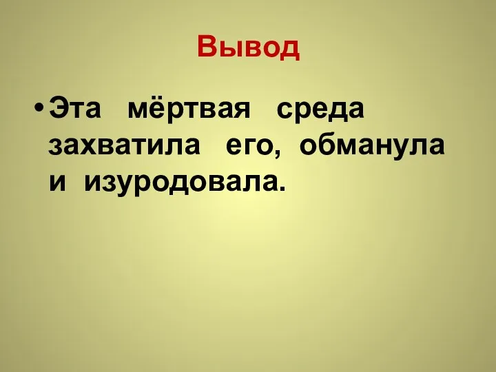 Вывод Эта мёртвая среда захватила его, обманула и изуродовала.