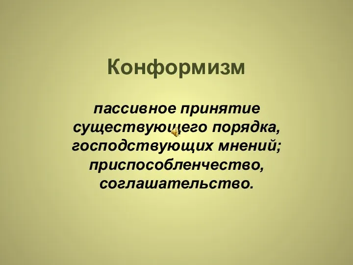 Конформизм пассивное принятие существующего порядка, господствующих мнений; приспособленчество, соглашательство.