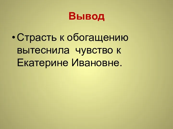 Вывод Страсть к обогащению вытеснила чувство к Екатерине Ивановне.