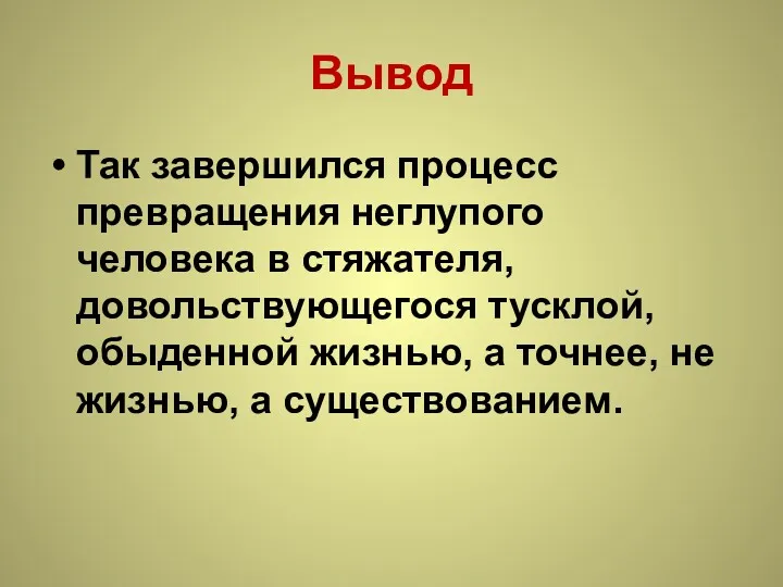 Вывод Так завершился процесс превращения неглупого человека в стяжателя, довольствующегося