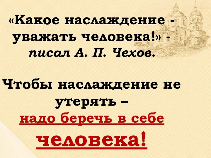 «Какое наслаждение - уважать человека!» - писал А. П. Чехов.