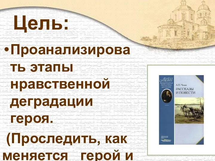 Цель: Проанализировать этапы нравственной деградации героя. (Проследить, как меняется герой и под влиянием чего это происходит.)