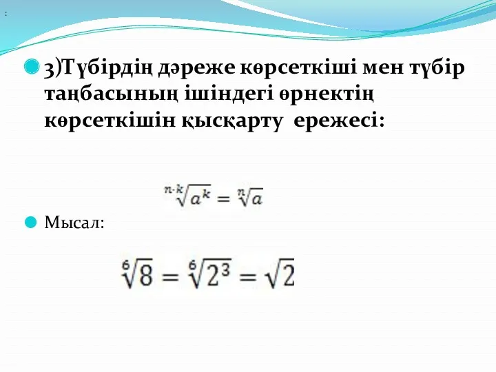 3)Түбірдің дәреже көрсеткіші мен түбір таңбасының ішіндегі өрнектің көрсеткішін қысқарту ережесі: Мысал: :