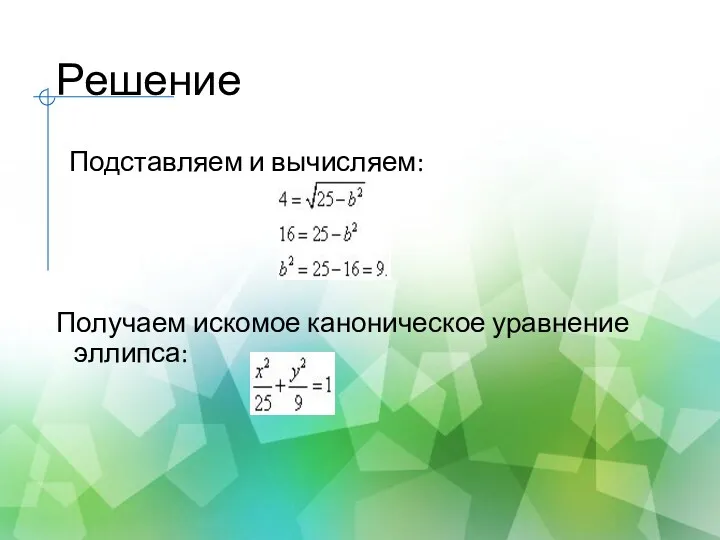 Решение Подставляем и вычисляем: Получаем искомое каноническое уравнение эллипса: