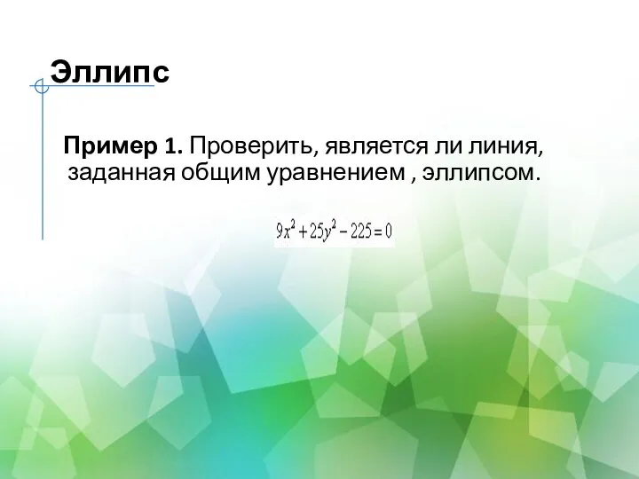 Эллипс Пример 1. Проверить, является ли линия, заданная общим уравнением , эллипсом.